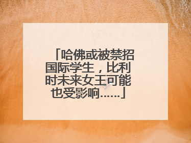 哈佛或被禁招国际学生，比利时未来女王可能也受影响……