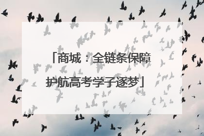 商城：全链条保障护航高考学子逐梦