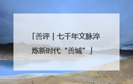 善评｜七千年文脉淬炼新时代“善城”