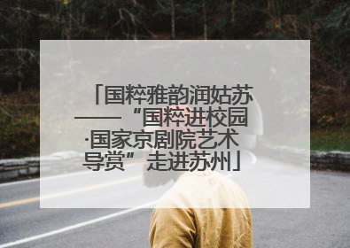 国粹雅韵润姑苏——“国粹进校园·国家京剧院艺术导赏”走进苏州