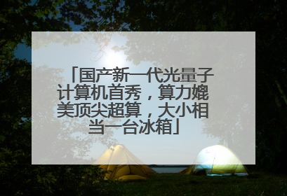 国产新一代光量子计算机首秀，算力媲美顶尖超算，大小相当一台冰箱