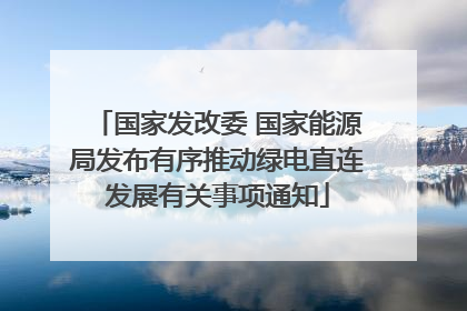 国家发改委 国家能源局发布有序推动绿电直连发展有关事项通知