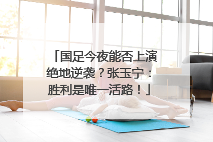 国足今夜能否上演绝地逆袭？张玉宁：胜利是唯一活路！