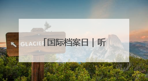 国际档案日｜听！档案在讲故事
