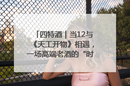 四特酒｜当12与《天工开物》相遇，一场高端老酒的“时间对话”即将启幕