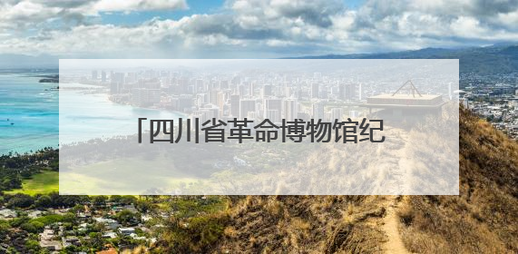 四川省革命博物馆纪念馆“一馆一课”工作推进会在巴中召开