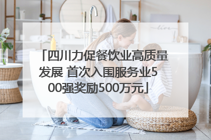 四川力促餐饮业高质量发展 首次入围服务业500强奖励500万元