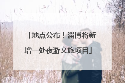 地点公布！淄博将新增一处夜游文旅项目