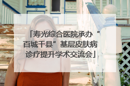 寿光综合医院承办“百城千县”基层皮肤病诊疗提升学术交流会