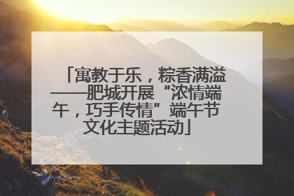寓教于乐，粽香满溢——肥城开展“浓情端午，巧手传情”端午节文化主题活动