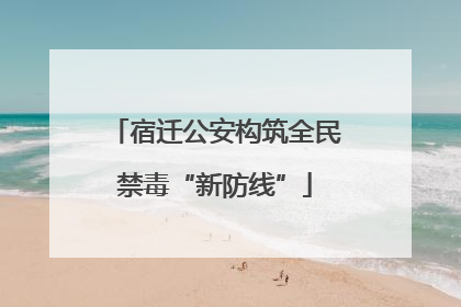 宿迁公安构筑全民禁毒“新防线”