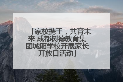 家校携手，共育未来 成都树德教育集团城厢学校开展家长开放日活动
