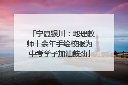 宁夏银川：地理教师十余年手绘校服为中考学子加油鼓劲