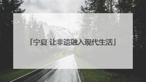 宁夏 让非遗融入现代生活