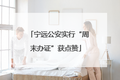 宁远公安实行“周末办证”获点赞