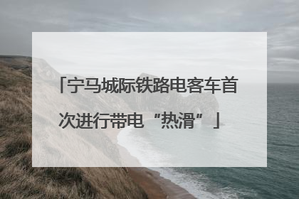 宁马城际铁路电客车首次进行带电“热滑”