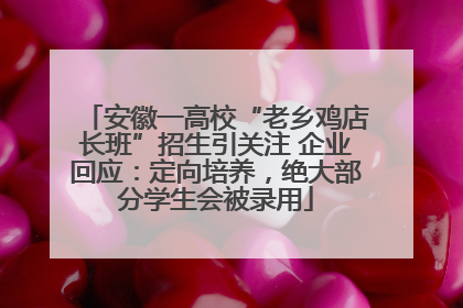 安徽一高校“老乡鸡店长班”招生引关注 企业回应：定向培养，绝大部分学生会被录用