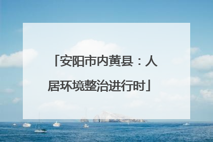 安阳市内黄县：人居环境整治进行时