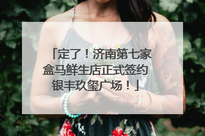 定了！济南第七家盒马鲜生店正式签约银丰玖玺广场！