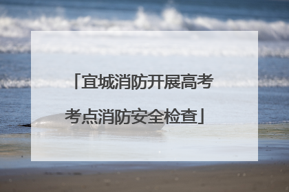 宜城消防开展高考考点消防安全检查