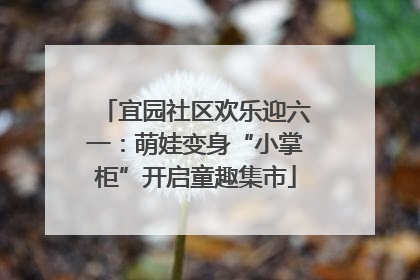 宜园社区欢乐迎六一：萌娃变身“小掌柜”开启童趣集市