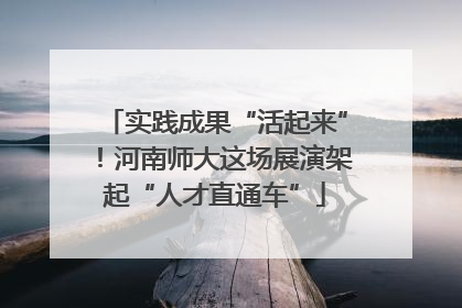 实践成果“活起来”！河南师大这场展演架起“人才直通车”
