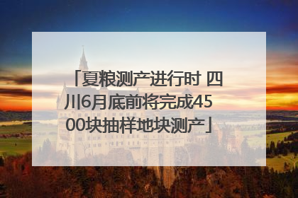 夏粮测产进行时 四川6月底前将完成4500块抽样地块测产