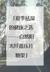 夏季祛湿的健康之选——自然阳光纤薏压片糖果