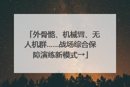外骨骼、机械臂、无人机群……战场综合保障演练新模式→