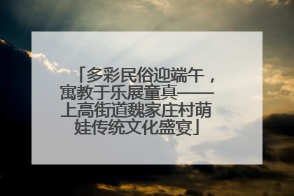 多彩民俗迎端午，寓教于乐展童真——上高街道魏家庄村萌娃传统文化盛宴