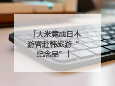 大米竟成日本游客赴韩旅游“纪念品”