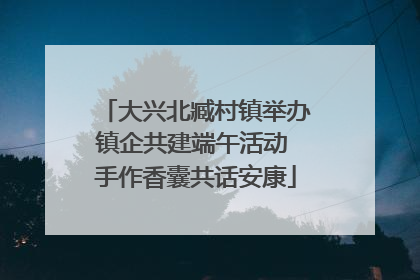 大兴北臧村镇举办镇企共建端午活动 手作香囊共话安康
