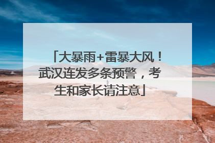 大暴雨+雷暴大风！武汉连发多条预警，考生和家长请注意