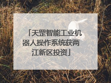 天罡智能工业机器人操作系统获两江新区投资