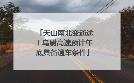 天山南北变通途！乌尉高速预计年底具备通车条件