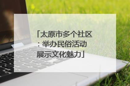 太原市多个社区：举办民俗活动 展示文化魅力