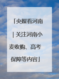 央媒看河南｜关注河南小麦收购、高考保障等内容