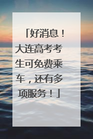 好消息！大连高考考生可免费乘车，还有多项服务！
