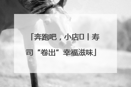 奔跑吧，小店㊼丨寿司“卷出”幸福滋味