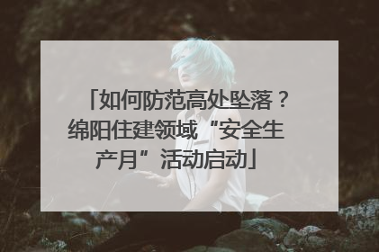 如何防范高处坠落？绵阳住建领域“安全生产月”活动启动