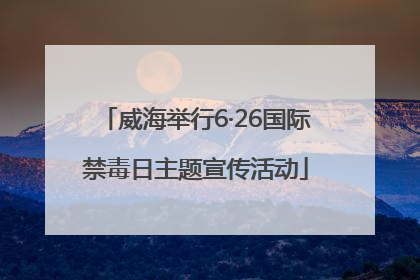 威海举行6·26国际禁毒日主题宣传活动