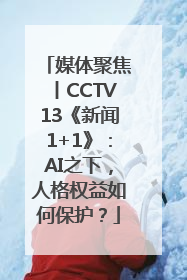 媒体聚焦丨CCTV13《新闻1+1》：AI之下，人格权益如何保护？