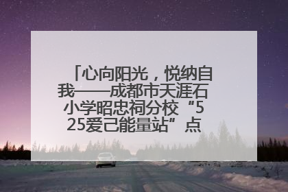 心向阳光，悦纳自我——成都市天涯石小学昭忠祠分校“525爱己能量站”点亮孩子心灵之旅