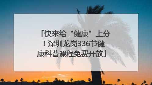 快来给“健康”上分！深圳龙岗336节健康科普课程免费开放