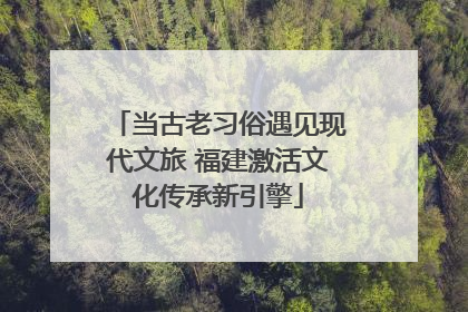当古老习俗遇见现代文旅 福建激活文化传承新引擎