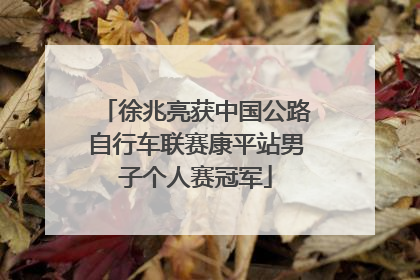 徐兆亮获中国公路自行车联赛康平站男子个人赛冠军