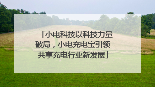 小电科技以科技力量破局，小电充电宝引领共享充电行业新发展