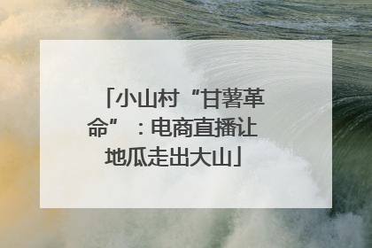 小山村“甘薯革命”：电商直播让地瓜走出大山