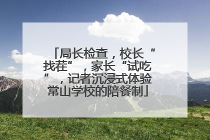 局长检查，校长“找茬”，家长“试吃”，记者沉浸式体验常山学校的陪餐制