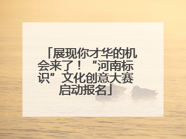 展现你才华的机会来了！“河南标识”文化创意大赛启动报名